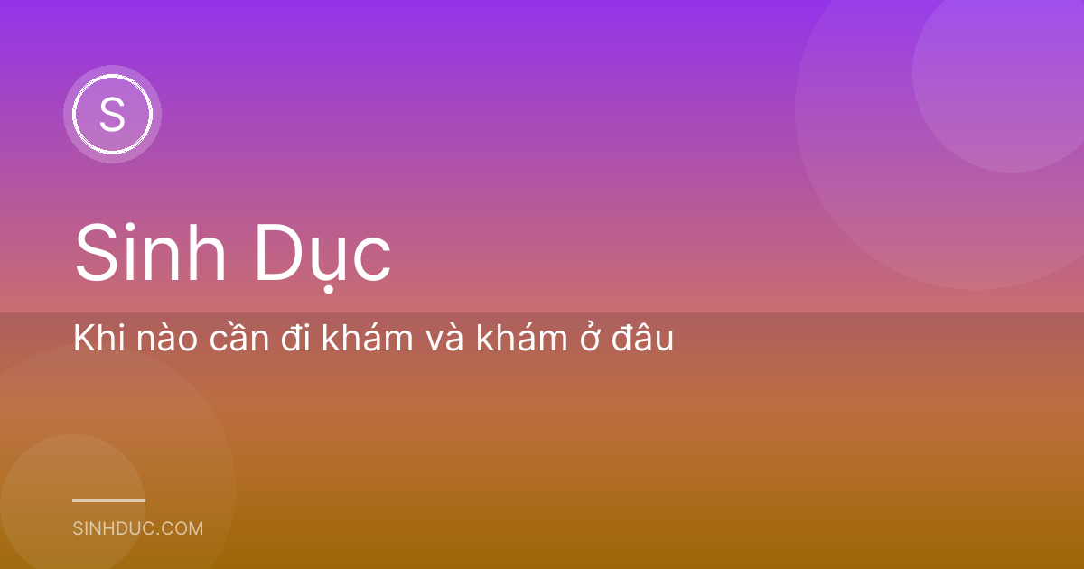 Khi nào cần đi khám và khám ở đâu
