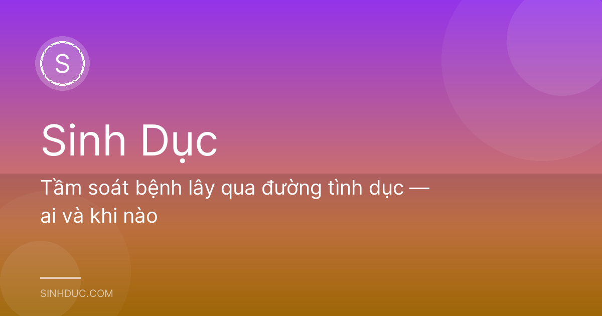Tầm soát bệnh lây qua đường tình dục — ai và khi nào