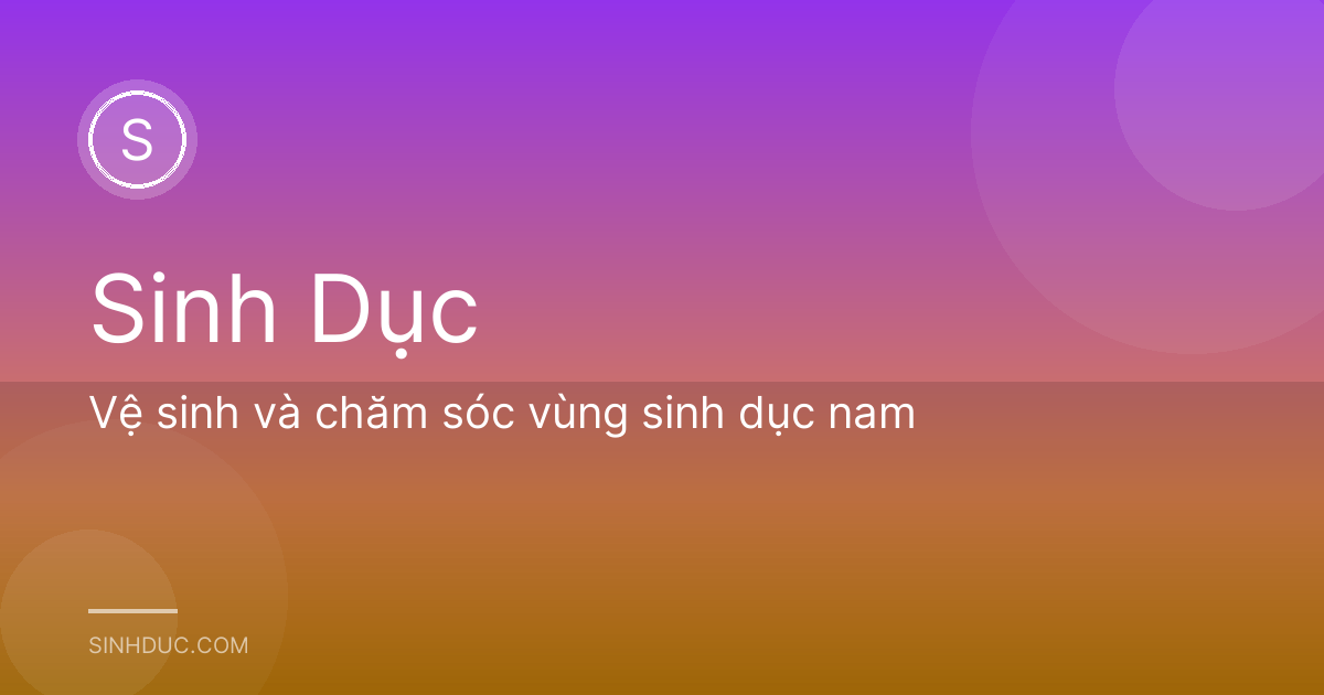 Vệ sinh và chăm sóc vùng sinh dục nam